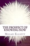 The Prospect of Knowing Now (Channeled Spiritual Communication) (Volume 1) by 