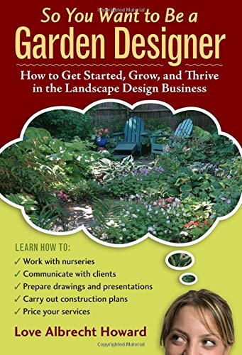 So You Want to Be a Garden Designer: How to Get Started, Grow, and Thrive in the Landscape Design Business by Love Albrecht Howard