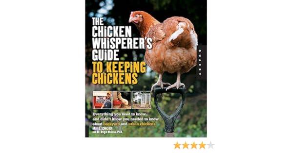 The Chicken Whisperer S Guide To Keeping Chickens Everything You