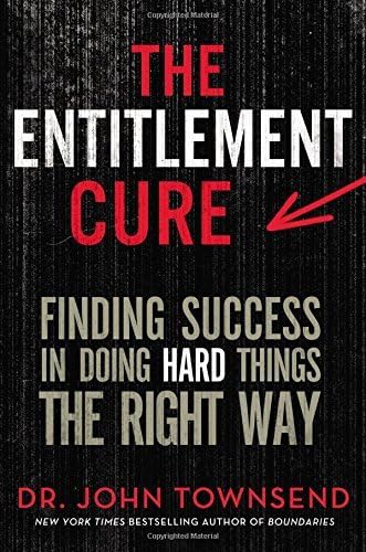The Entitlement Cure: Finding Success in Doing Hard Things the Right Way by John Townsend (2015-10-06)