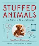 Stuffed Animals: From Concept to Construction by Abigail Patner Glassenberg