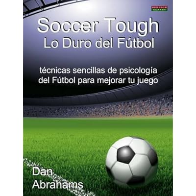 Soccer Tough - Lo Duro del Futbol: Tecnicas Sencillas de Psicologia del Futbol Para Mejorar Tu Juego Soccer Tough - Lo Duro del Futbol: Tecnicas Sencillas de Psicologia del Futbol Para Mejorar Tu Juego