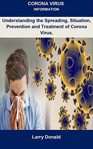 Corona Virus Information: Corona Virus Information: Understanding The Spreading, Situation, Prevention And Treatment Of Corona Virus.