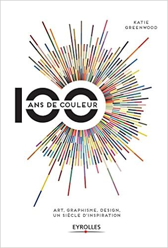 100 ans de couleur: Art, graphisme, design, un siècle d'inspiration., by Katie Greenwood