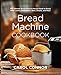 Bread Machine Cookbook: The Ultimate Bread Machine Recipe Book to Easily Bake Loaves, Breadsticks, B by Carol Connor
