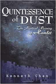 amazon com quintessence of dust the mystical meaning of hamlet 9780595313372 chan kenneth books the mystical meaning of hamlet