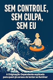 Livro Sem Controle, Sem Culpa, Sem Eu: A Originação Dependente explicada para quem já cansou de tentar se iluminar
