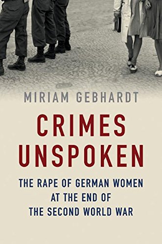 Crimes Unspoken: The Rape of German Women at the End of the Second World War, by Miriam Gebhardt
