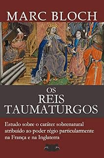 Livro Os Reis Taumaturgos: Estudo sobre o caráter sobrenatural atribuído ao poder régio particularmente na França e na Inglaterra (Obras de Marc Bloch)