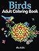 Birds Adult Coloring Book: A Bird Lovers Coloring Book with 50 Gorgeous Bird Designs (Bird Coloring Books) by