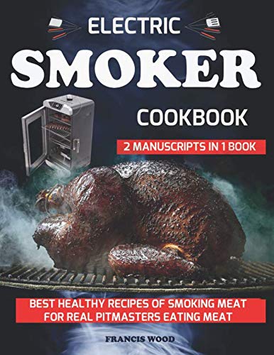 ELECTRIC SMOKER COOKBOOK. 2 Manuscripts in 1 Book: Best Healthy Recipes of Smoking Meat for Real Pit ELECTRIC SMOKER COOKBOOK. 2 Manuscripts in 1 Book: Best Healthy Recipes of Smoking Meat for Real Pit