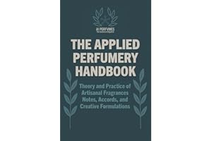 The Applied Perfumery Handbook: Theory and Practice of Artisanal Fragrances: Notes, Accords, and Creative Formulations (The C
