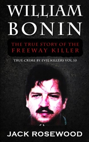 William Bonin: The True Story of The Freeway Killer: Historical Serial Killers and Murderers (True Crime by Evil Killers) (Volume 10)