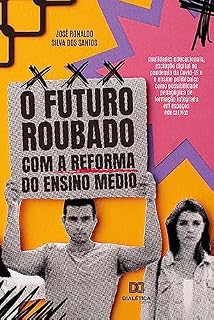 Livro O futuro roubado com a reforma do Ensino Médio: dualidades educacionais, exclusão digital na pandemia da Covid-19 e o ensino politécnico como possibilidade ... de formação integrada em espaços educativos