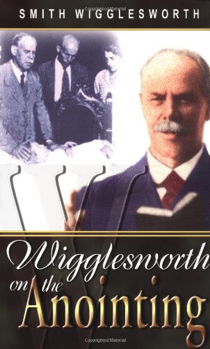 Smith Wigglesworth On The Anointing, by Smith Wigglesworth