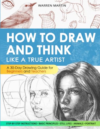 How to draw and think like a true artist: A 30-day Drawing Guide - From the Fundamentals to Step-by-Step Instructions with Detailed Illustrations and Comprehensive Explanations How to draw and think like a true artist: A 30-day Drawing Guide - From the Fundamentals to Step-by-Step Instructions with Detailed Illustrations and Comprehensive Explanations Paperback Spiral-bound