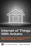 Internet of Things with Arduino: Build Internet of Things Projects Using the Arduino Platform by Marco Schwartz