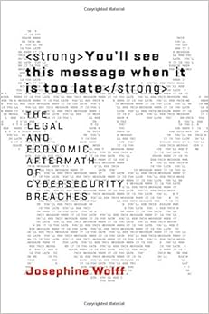 You'll see this message when it is too late: The Legal and Economic Aftermath of Cybersecurity Breaches (Information Policy) You'll see this message when it is too late: The Legal and Economic Aftermath of Cybersecurity Breaches (Information Policy)