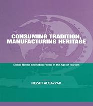 Consuming Tradition; Manufacturing Heritage: Global Norms and Urban Forms in the Age of Tourism