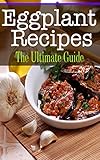 Eggplant Recipes: The Ultimate Guide by Kelly Kombs