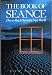 The Book of Seance: How to Reach Out to the Next World by