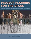 Project Planning for the Stage: Tools and Techniques for Managing Extraordinary Performances by Rich Dionne
