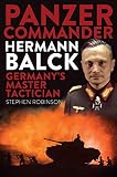 Panzer Commander Hermann Balck: Germany's Master Tactician by Stephen Robinson