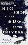 A Big Ship at the Edge of the Universe (The Salvagers Book 1) by Alex White