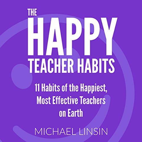 The Happy Teacher Habits: 11 Habits of the Happiest, Most Effective Teachers on Earth