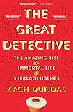 The Great Detective: The Amazing Rise and Immortal Life of Sherlock Holmes by Zach Dundas