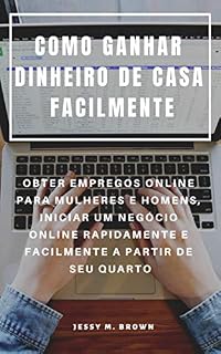 Livro COMO GANHAR DINHEIRO DE CASA FACILMENTE : OBTER EMPREGOS ONLINE PARA MULHERES E HOMENS, INICIAR UM NEGÓCIO ONLINE RAPIDAMENTE E FACILMENTE A PARTIR DE SEU QUARTO