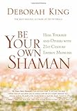 Be Your Own Shaman: Heal Yourself and Others with 21st-Century Energy Medicine