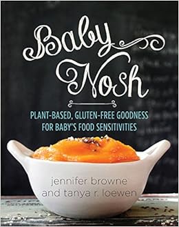 Baby Nosh: Plant-Based, Gluten-Free Goodness for Baby's Food Sensitivities, by Jennifer Browne Baby Nosh: Plant-Based, Gluten-Free Goodness for Baby's Food Sensitivities, by Jennifer Browne