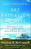 The Education of Will: Healing a Dog, Facing My Fears, Reclaiming My Life by Patricia B. McConnell