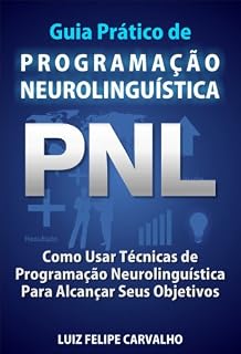 Livro Guia Prático de Programação Neurolinguística - PNL: Como Usar Técnicas de Programação Neurolinguística Para Alcançar Seus Objetivos