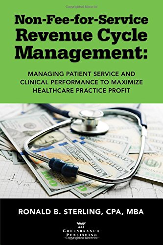 Download Non-Fee-for-Service Revenue Cycle Management: Managing Patient Service and Clinical Performance to Maximize Healthcare Practice Profit Download Non-Fee-for-Service Revenue Cycle Management: Managing Patient Service and Clinical Performance to Maximize Healthcare Practice Profit