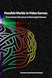 Possible Worlds in Video Games: From Classic Narrative to Meaningful Actions by Antonio José Planells de la Maza