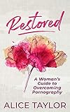 Restored: A Woman's Guide to Overcoming Pornography by Alice Taylor