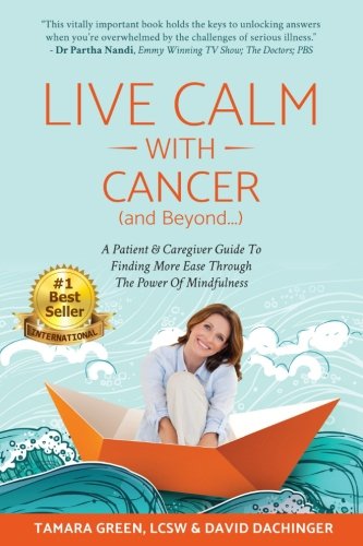 Live Calm with Cancer (and Beyond...): A Patient & Caregiver Guide To Finding More Ease Through The by Tamara Green LCSW, David Dachinger
