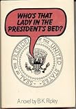 Front cover for the book Who's That Lady in the President's Bed? by B.K. Ripley