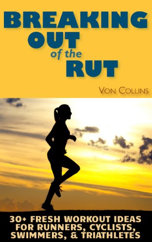 Breaking Out of the Rut:  30+ Fresh Workout Ideas for Runners, Cyclists, Swimmers, and Triathletes