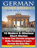 German Short Stories for Beginners 10 Modern & Hilarious Short Stories to Grow Your German Language Skills, Vocabulary & Learn German the Easy Way: German edition book 1 of 2