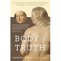 Body of Truth: How Science, History, and Culture Drive Our Obsession with Weight -- and What We Can Do about It