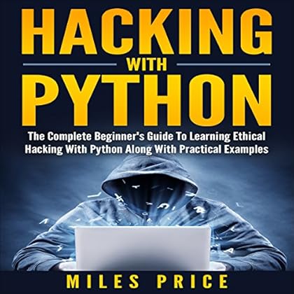 Hacking with Python: The Complete Beginner's Guide to Learning Ethical Hacking with Python Along with Practical Examples