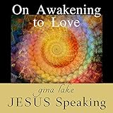Jesus Speaking: On Awakening to Love by 