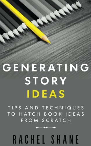 Generating Story Ideas: Tips And Techniques To Hatch Book Ideas From Scratch