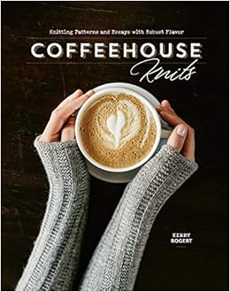 Coffeehouse Knits: Knitting Patterns and Essays with Robust Flavor