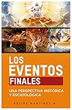 Los Eventos Finales: Una Perspectiva Histórica y Escatológica (Spanish Edition) by Felipe Martinez