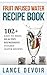 Fruit Infused Water Recipe Book: 102+ Easy to Make, Healthy, Refreshing Vitamin Water Recipes (Vitamin Water, Detox Recipes, Cleanse, Fruit Infused Water, ... Green Smoothies, Weight Loss Smoothies)