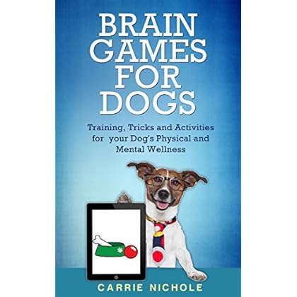 Brain Games for Dogs: Training, Tricks and Activities for your Dog’s Physical and Mental wellness(Dog training, Puppy training,Pet training books, Puppy ... games for dogs, How to train a dog Book 1)
